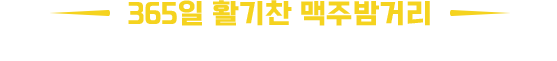 365일 활기찬 맥주밤거리 세계최대의 맥주 거리를 재현합니다