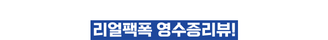 전국 가맹점에서 쏟아지는 리얼팩폭 영수증리뷰!